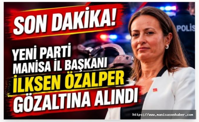 SON DAKİKA! Yeni Parti Manisa İl Başkanı İlksen Özalper Gözaltına Alındı