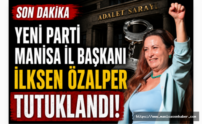 Yeni Parti Manisa İl Başkanı İlksen Özalper tutuklandı