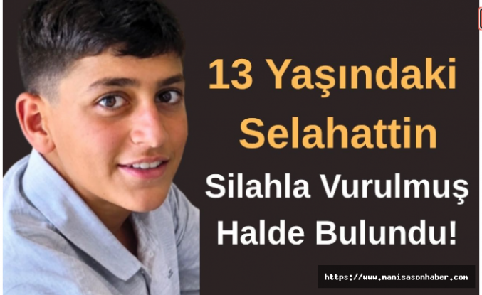 13 Yaşındaki Selahattin Silahla Vurulmuş Halde Bulundu!