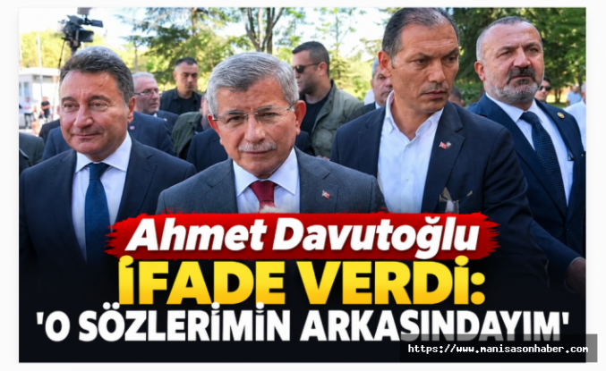 Ahmet Davutoğlu ifade verdi: “O sözlerimin arkasındayım”