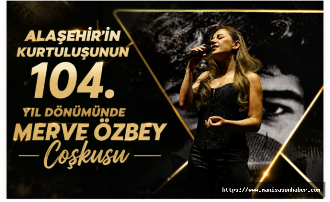 Alaşehir’in Kurtuluşunun 104. Yıl Dönümünde Merve Özbey Coşkusu