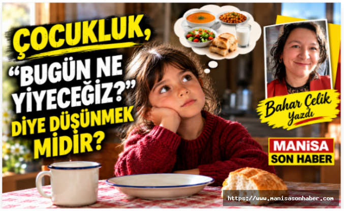 ÇOCUKLUK, “BUGÜN NE YİYECEĞİZ?” DİYE DÜŞÜNMEK MİDİR? / Bahar Çelik Yazdı..