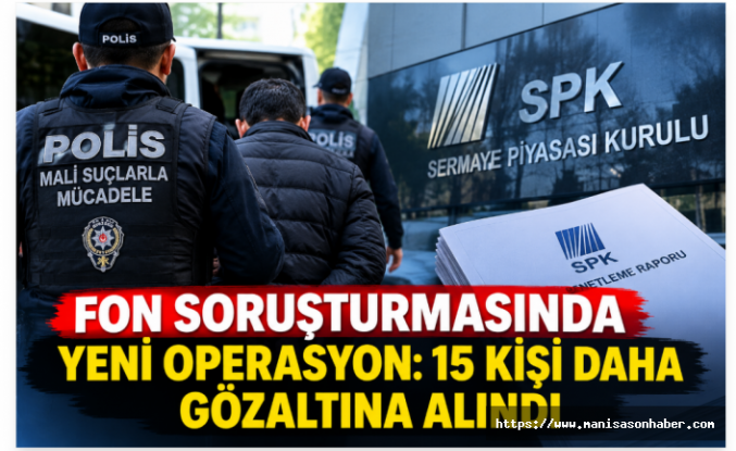 Fon soruşturmasında yeni operasyon: 15 kişi daha gözaltına alındı