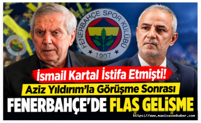 İsmail Kartal İstifa Etmişti! Aziz Yıldırım’la Görüşme Sonrası Fenerbahçe’de Flaş Gelişme