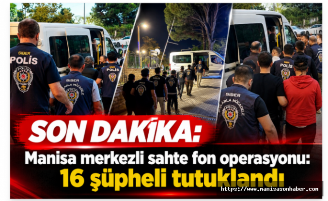 SON DAKİKA | Manisa merkezli sahte fon operasyonu: 16 şüpheli tutuklandı