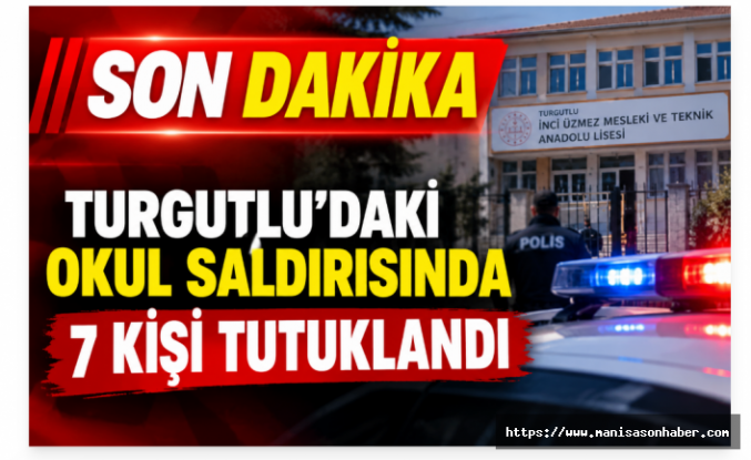 SON DAKİKA | TURGUTLU’DAKİ OKUL SALDIRISINDA 7 KİŞİ TUTUKLANDI