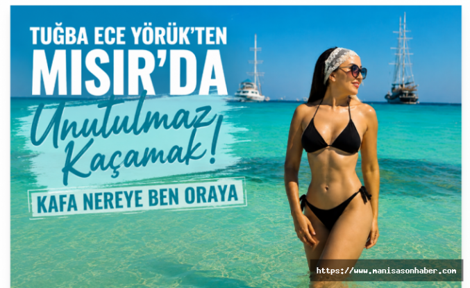 Tuğba Ece Yörük’ten Mısır’da Unutulmaz Kaçamak: “Kafa Nereye Ben Oraya”