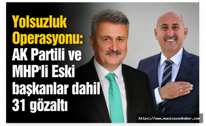 Yolsuzluk Operasyonu : AK Partili ve MHP'li Eski başkanlar dahil 31 gözaltı