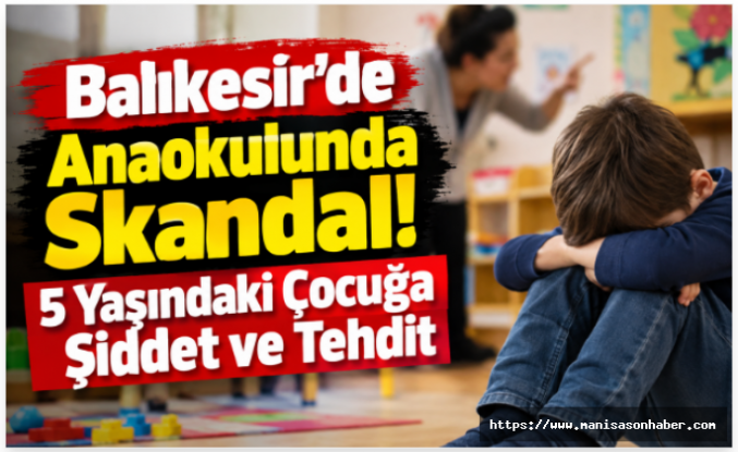 Balıkesir’de Anaokulunda Skandal! 5 Yaşındaki Çocuğa Şiddet ve Tehdit