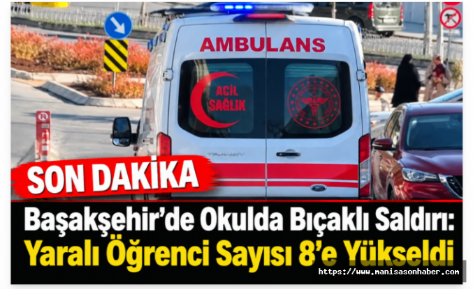Başakşehir’de Okulda Bıçaklı Saldırı: Yaralı Öğrenci Sayısı 8’e Yükseldi