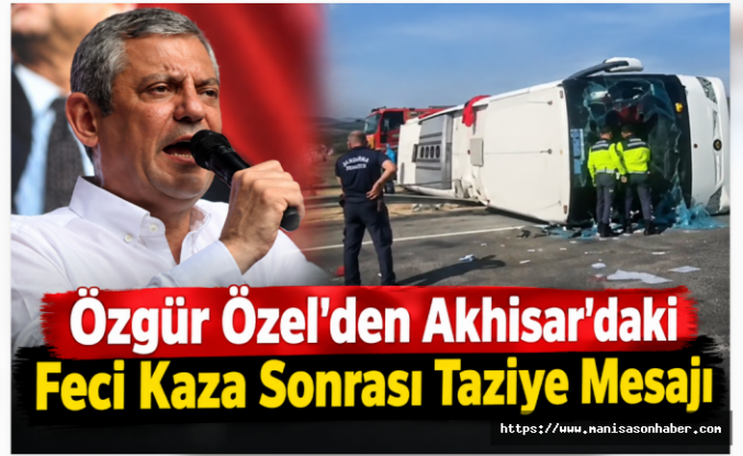 Özgür Özel’den Akhisar’daki Feci Kaza Sonrası Taziye Mesajı