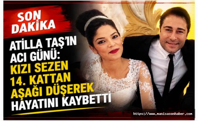 Son Dakika | Atilla Taş’ın acı günü: Kızı Sezen Taş 14. kattan düşerek hayatını kaybetti