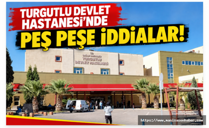 Turgutlu Devlet Hastanesi’nde Peş Peşe İddialar! Kantinler Kapalı, Botoks İddiası Gündemde