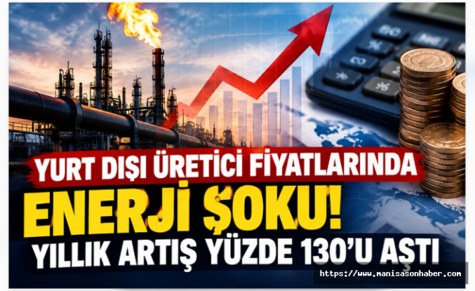 YURT DIŞI ÜRETİCİ FİYATLARINDA ENERJİ ŞOKU! YILLIK ARTIŞ YÜZDE 130’U AŞTI